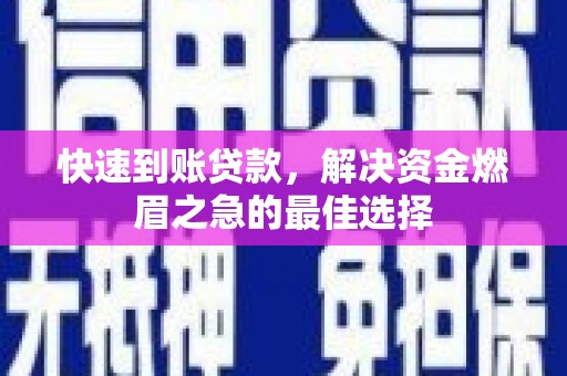 大厂快速到账贷款，解决资金燃眉之急的最佳选择