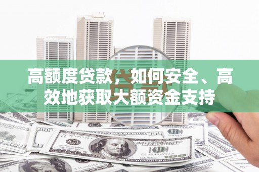 大厂高额度贷款，如何安全、高效地获取大额资金支持