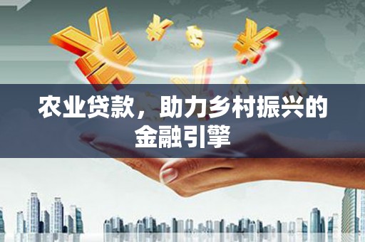 大厂农业贷款，助力乡村振兴的金融引擎