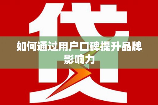 大厂如何通过用户口碑提升品牌影响力