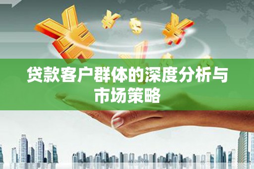 大厂贷款客户群体的深度分析与市场策略