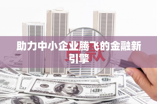 大厂助力中小企业腾飞的金融新引擎