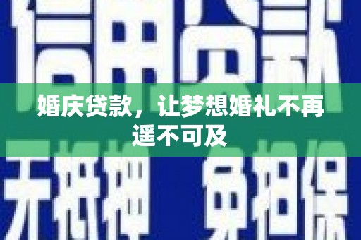 大厂婚庆贷款，让梦想婚礼不再遥不可及