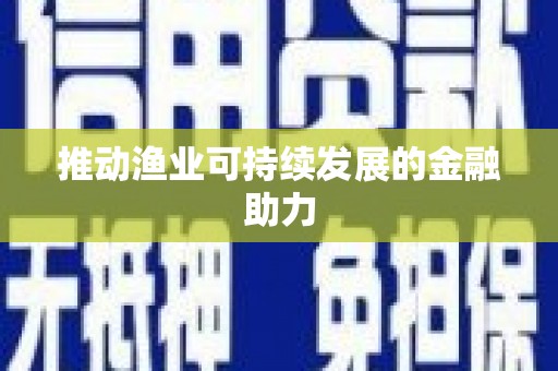 大厂推动渔业可持续发展的金融助力