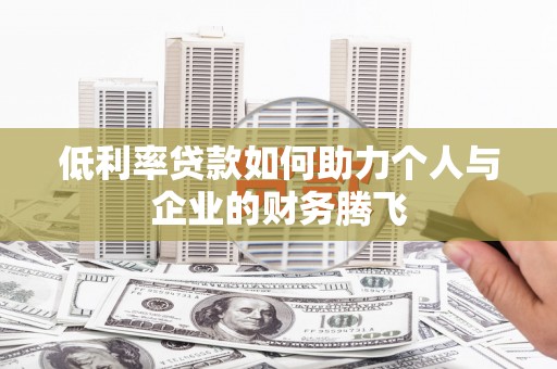 大厂低利率贷款如何助力个人与企业的财务腾飞