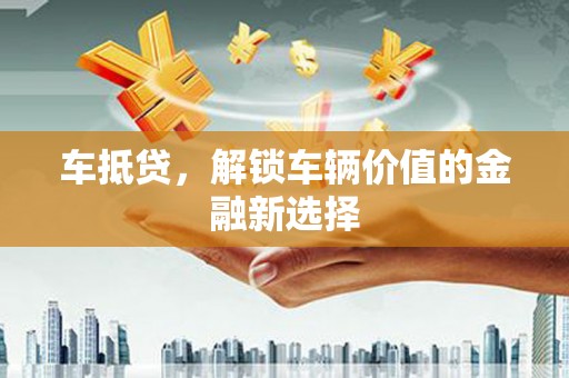 大厂车抵贷，解锁车辆价值的金融新选择