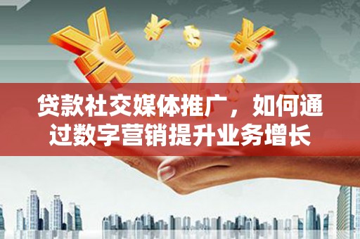 大厂贷款社交媒体推广，如何通过数字营销提升业务增长