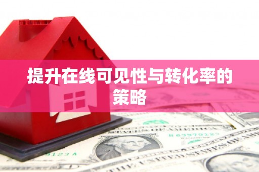 大厂提升在线可见性与转化率的策略