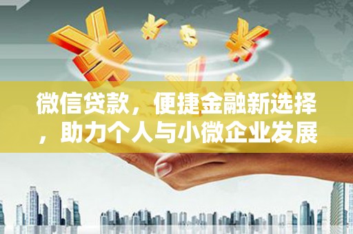 大厂微信贷款，便捷金融新选择，助力个人与小微企业发展