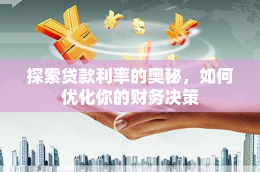 大厂探索贷款利率的奥秘，如何优化你的财务决策