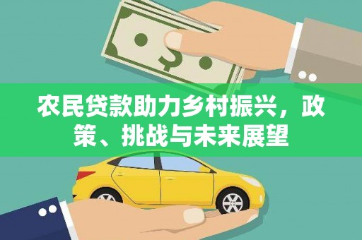 大厂农民贷款助力乡村振兴，政策、挑战与未来展望