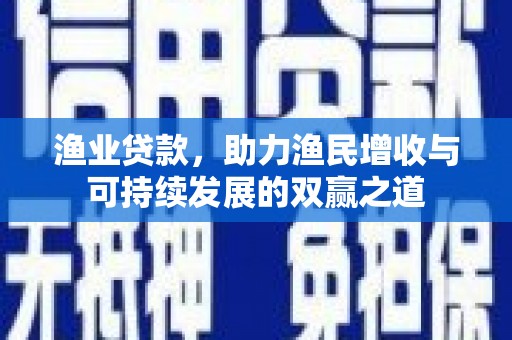 大厂渔业贷款，助力渔民增收与可持续发展的双赢之道