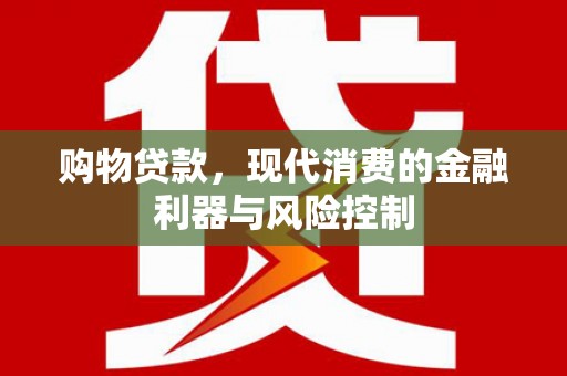 大厂购物贷款，现代消费的金融利器与风险控制