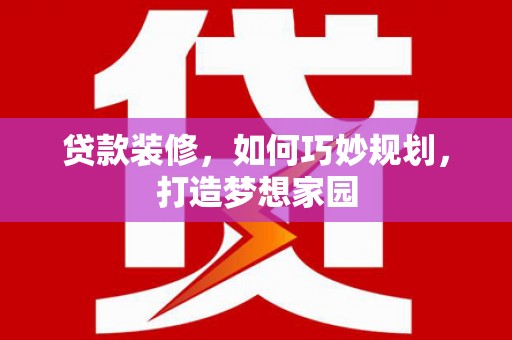 大厂贷款装修，如何巧妙规划，打造梦想家园