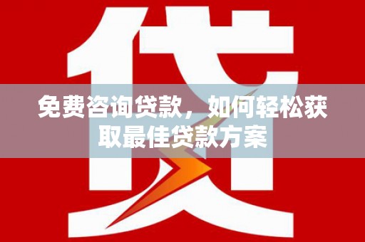 大厂免费咨询贷款，如何轻松获取最佳贷款方案