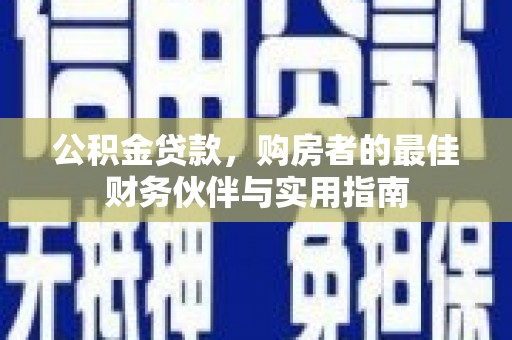 大厂公积金贷款，购房者的最佳财务伙伴与实用指南