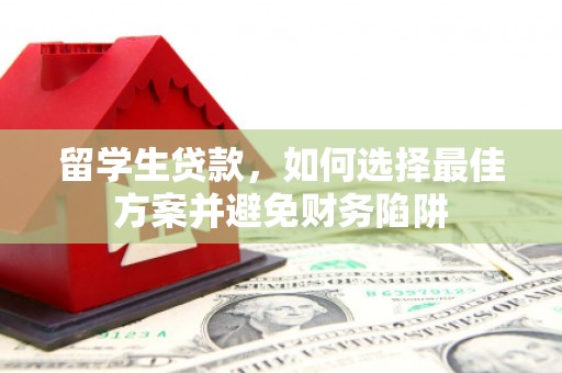 大厂留学生贷款，如何选择最佳方案并避免财务陷阱