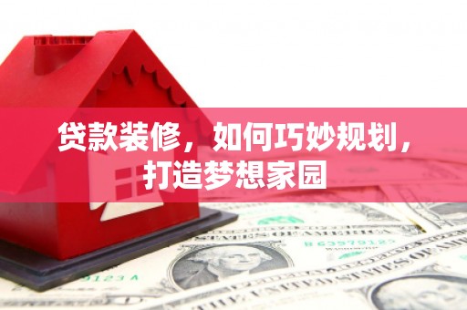 大厂贷款装修，如何巧妙规划，打造梦想家园
