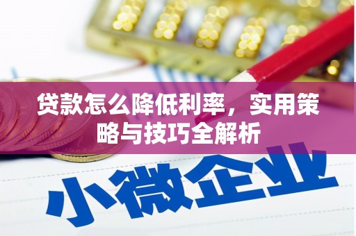 大厂贷款怎么降低利率，实用策略与技巧全解析