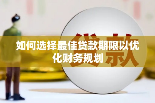 大厂如何选择最佳贷款期限以优化财务规划