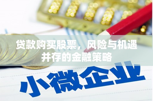 大厂贷款购买股票，风险与机遇并存的金融策略