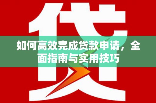 大厂如何高效完成贷款申请，全面指南与实用技巧