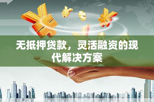 大厂无抵押贷款，灵活融资的现代解决方案