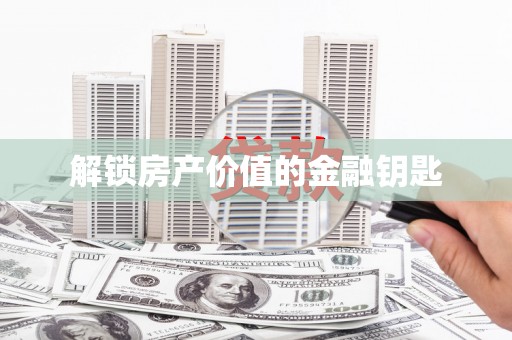 大厂解锁房产价值的金融钥匙