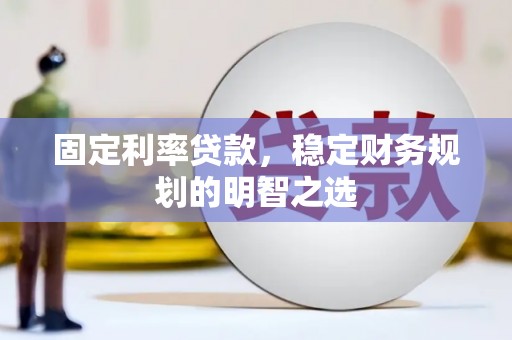 大厂固定利率贷款，稳定财务规划的明智之选