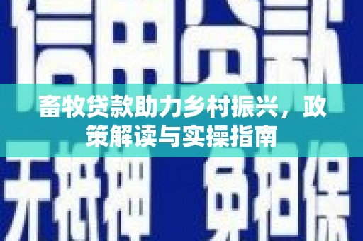 大厂畜牧贷款助力乡村振兴，政策解读与实操指南
