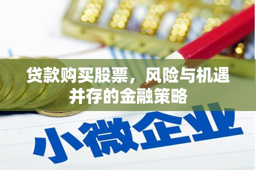 大厂贷款购买股票，风险与机遇并存的金融策略