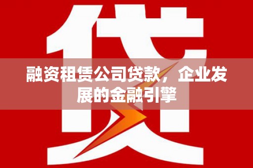 大厂融资租赁公司贷款，企业发展的金融引擎