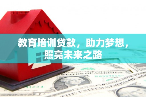 大厂教育培训贷款，助力梦想，照亮未来之路