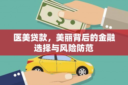 大厂医美贷款，美丽背后的金融选择与风险防范