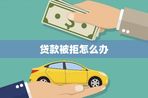 大厂贷款被拒怎么办